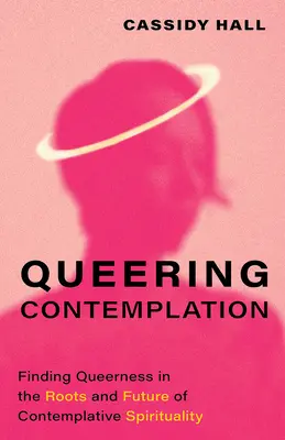 Queering Contemplation : Trouver la Queerness dans les racines et l'avenir de la spiritualité contemplative - Queering Contemplation: Finding Queerness in the Roots and Future of Contemplative Spirituality