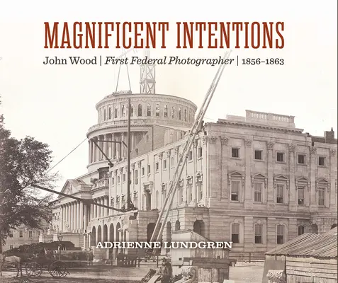 Des intentions magnifiques : John Wood, premier photographe fédéral - Magnificent Intentions: John Wood, First Federal Photographer