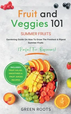 Fruits et légumes 101 - Fruits d'été : Guide de jardinage sur la façon de cultiver les fruits d'été les plus frais et les plus mûrs (parfait pour les débutants) : Salade de fruits, - Fruit & Veggies 101 - Summer Fruits: Gardening Guide On How To Grow The Freshest & Ripest Summer Fruits (Perfect for Beginners) Includes: Fruit Salad,