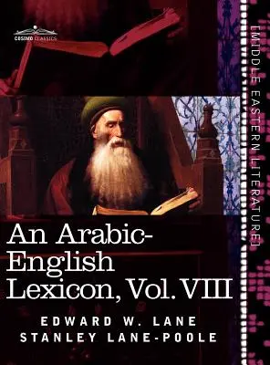 Lexique arabe-anglais (en huit volumes), vol. VIII : Dérivé des meilleures et des plus copieuses sources orientales - An Arabic-English Lexicon (in Eight Volumes), Vol. VIII: Derived from the Best and the Most Copious Eastern Sources