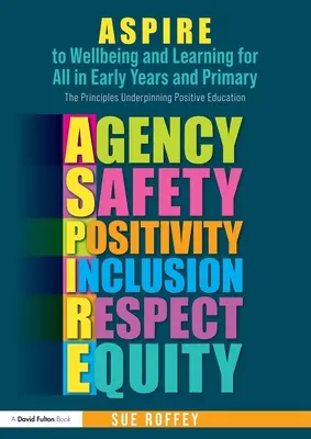 ASPIRE to Wellbeing and Learning for All in Early Years and Primary : The Principles Underpinning Positive Education (ASPIRE au bien-être et à l'apprentissage pour tous dans la petite enfance et le primaire : les principes qui sous-tendent l'éducation positive) - ASPIRE to Wellbeing and Learning for All in Early Years and Primary: The Principles Underpinning Positive Education