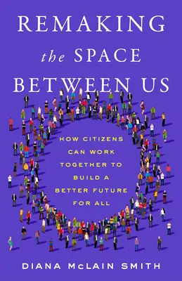 Refaire l'espace entre nous : Comment les citoyens peuvent travailler ensemble pour construire un meilleur avenir pour tous - Remaking the Space Between Us: How Citizens Can Work Together to Build a Better Future for All