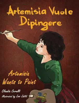 Artemisia Vuole Dipingere - Artemisia veut peindre, un conte sur l'artiste italienne Artemisia Gentileschi - Artemisia Vuole Dipingere - Artemisia Wants to Paint, a Tale about Italian Artist Artemisia Gentileschi