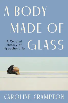 Un corps de verre : Une histoire culturelle de l'hypocondrie - A Body Made of Glass: A Cultural History of Hypochondria