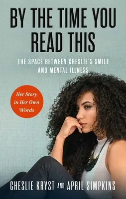 Le temps que vous lisiez ceci : L'espace entre le sourire de Cheslie et la maladie mentale - son histoire dans ses propres mots - By the Time You Read This: The Space Between Cheslie's Smile and Mental Illness--Her Story in Her Own Words
