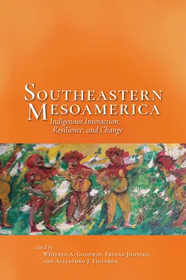 Southeastern Mesoamerica : Indigenous Interaction, Resilience, and Change (Le sud-est de la Méso-Amérique : interaction, résilience et changement indigènes) - Southeastern Mesoamerica: Indigenous Interaction, Resilience, and Change