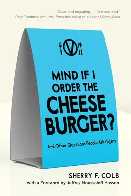 Ça vous dérange si je commande un cheeseburger ? Et d'autres questions que les gens posent aux végétaliens - Mind If I Order the Cheeseburger?: And Other Questions People Ask Vegans