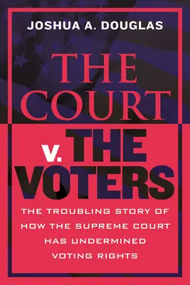 La Cour contre les électeurs : L'histoire troublante de la façon dont la Cour suprême a sapé les droits de vote - The Court V. the Voters: The Troubling Story of How the Supreme Court Has Undermined Voting Rights