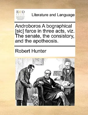 Androboros, une farce biographique en trois actes, à savoir le Sénat, le Consistoire et l'Apothéose. - Androboros a Bographical [sic] Farce in Three Acts, Viz. the Senate, the Consistory, and the Apotheosis.