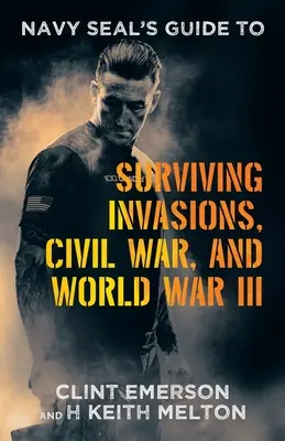 Le guide du Navy SEAL pour survivre aux invasions, à la guerre civile et à la troisième guerre mondiale - Navy SEAL's Guide to Surviving Invasions, Civil War, and World War III