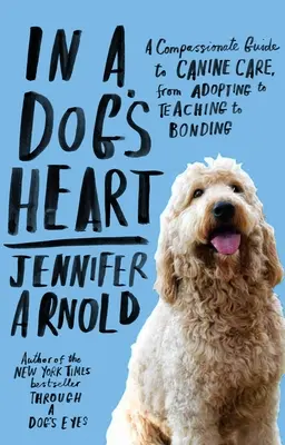 Dans un cœur de chien : Un guide de compassion pour les soins aux chiens, de l'adoption à l'éducation en passant par l'attachement. - In a Dog's Heart: A Compassionate Guide to Canine Care, from Adopting to Teaching to Bonding