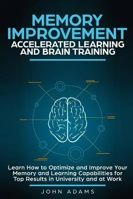 Amélioration de la mémoire, apprentissage accéléré et entraînement cérébral : Apprenez à optimiser et à améliorer votre mémoire et vos capacités d'apprentissage pour obtenir les meilleurs résultats i - Memory Improvement, Accelerated Learning and Brain Training: Learn How to Optimize and Improve Your Memory and Learning Capabilities for Top Results i