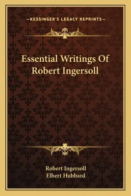 Les écrits essentiels de Robert Ingersoll - Essential Writings Of Robert Ingersoll