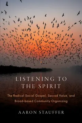 À l'écoute de l'Esprit : L'évangile social radical, les valeurs sacrées et l'organisation communautaire à grande échelle - Listening to the Spirit: The Radical Social Gospel, Sacred Value, and Broad-Based Community Organizing