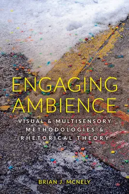 Engager l'ambiance : Méthodologies visuelles et multisensorielles et théorie rhétorique - Engaging Ambience: Visual and Multisensory Methodologies and Rhetorical Theory