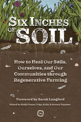 Six Inches of Soil : Comment guérir nos sols, nous-mêmes et nos communautés grâce à l'agriculture régénératrice - Six Inches of Soil: How to Heal Our Soils, Ourselves and Our Communities Through Regenerative Farming