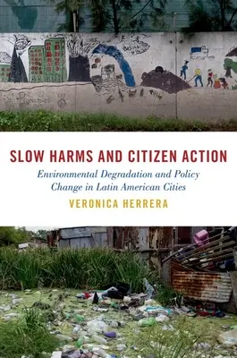 Lenteur des dommages et action citoyenne : Dégradation de l'environnement et changement de politique dans les villes d'Amérique latine - Slow Harms and Citizen Action: Environmental Degradation and Policy Change in Latin American Cities