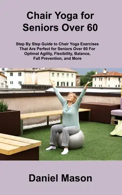Yoga sur chaise pour les seniors : Le seul programme de yoga sur chaise pour seniors dont vous aurez jamais besoin - Chair Yoga For Seniors: The Only Chair Yoga For Seniors Program You ll Ever Need