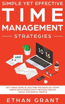 Des stratégies de gestion du temps simples et efficaces : Les méthodes de productivité utilisées par les personnes qui réussissent le mieux à faire ce qu'elles ont à faire en moins de temps et à développer des habitudes atomiques. - Simple Yet Effective Time management strategies: Get Things Done In Less Time and Develop Atomic Habits with Productivity Methods Used By Highly Succe