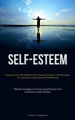 L'estime de soi : Un manuel complet sur le développement de la confiance en soi et des stratégies pour l'amélioration immédiate de la valeur personnelle (Stra efficace) - Self-Esteem: Comprehensive Handbook On Developing Confidence And Strategies For Immediate Enhancement Of Self-Worth (Effective Stra