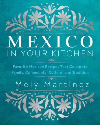 Le Mexique dans votre cuisine : Recettes mexicaines préférées qui célèbrent la famille, la communauté, la culture et la tradition - Mexico in Your Kitchen: Favorite Mexican Recipes That Celebrate Family, Community, Culture, and Tradition