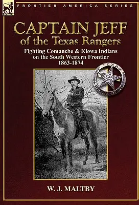 Le capitaine Jeff des Texas Rangers : Combattre les Indiens Comanches et Kiowas sur la frontière sud-ouest 1863-1874 - Captain Jeff of the Texas Rangers: Fighting Comanche & Kiowa Indians on the South Western Frontier 1863-1874