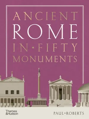 La Rome antique en cinquante monuments - Ancient Rome in Fifty Monuments