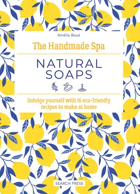 Le spa fait main : Natural Soaps : Faites-vous plaisir avec 16 recettes écologiques à réaliser chez vous - The Handmade Spa: Natural Soaps: Indulge Yourself with 16 Eco-Friendly Recipes to Make at Home