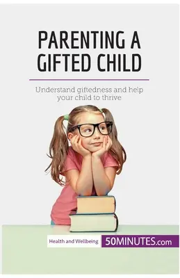 Parenting a Gifted Child : Comprendre la douance et aider votre enfant à s'épanouir - Parenting a Gifted Child: Understand giftedness and help your child to thrive