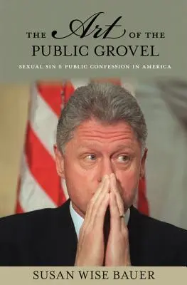 L'art de l'humiliation publique : Le péché sexuel et la confession publique en Amérique - The Art of the Public Grovel: Sexual Sin and Public Confession in America