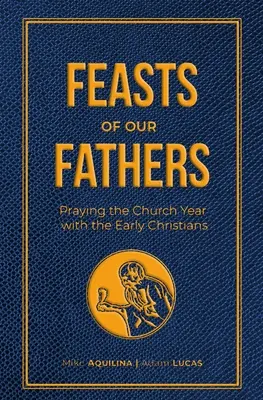 Fêtes de nos pères : Prier l'année ecclésiastique avec les premiers chrétiens - Feasts of Our Fathers: Praying the Church Year with the Early Christians