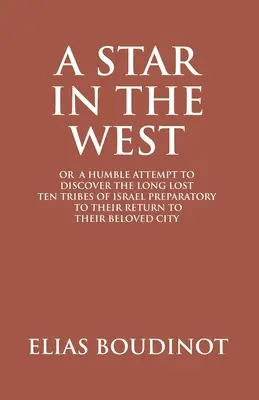 Une étoile à l'ouest ou une humble tentative de découverte des dix tribus d'Israël perdues depuis longtemps, en vue de leur retour dans leur ville bien-aimée, Jérusalem : Pr - A Star In The West Or A Humble Attempt To Discover The Long Lost Ten Tribes Of Israel, Preparatory To Their Return To Their Beloved City Jerusalem: Pr