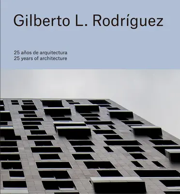 Gilberto L. Rodrguez : 25 ans d'architecture - Gilberto L. Rodrguez: 25 Years of Architecture