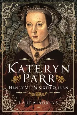 Kateryn Parr : la sixième reine d'Henri VIII - Kateryn Parr: Henry VIII's Sixth Queen