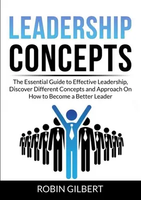 Leadership Concepts : Le guide essentiel pour un leadership efficace, découvrez les différents concepts et approches pour devenir un meilleur leader. - Leadership Concepts: The Essential Guide to Effective Leadership, Discover Different Concepts and Approach On How to Become a Better Leader