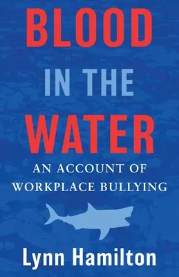 Du sang dans l'eau : Un témoignage sur le harcèlement moral au travail - Blood In The Water: An Account of Workplace Bullying