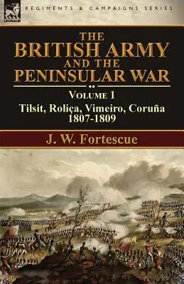L'armée britannique et la guerre péninsulaire : Volume 1-Tilsit, Rolia, Vimeiro, Corua:1807-1809 - The British Army and the Peninsular War: Volume 1-Tilsit, Rolia, Vimeiro, Corua:1807-1809