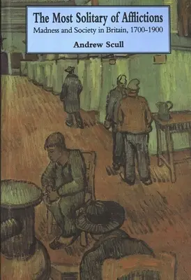 La plus solitaire des afflictions : La folie et la société en Grande-Bretagne, 1700-1900 - Most Solitary of Afflictions: Madness and Society in Britain, 1700-1900