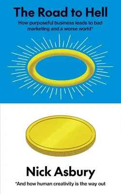 La route de l'enfer : Comment une entreprise déterminée conduit à un mauvais marketing et à un monde pire Et comment la créativité humaine est la voie de sortie - The Road to Hell: How purposeful business leads to bad marketing and a worse world And how human creativity is the way out