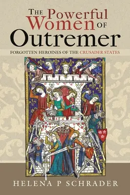 Les femmes puissantes d'Outremer : Les héroïnes oubliées des États croisés - The Powerful Women of Outremer: Forgotten Heroines of the Crusader States