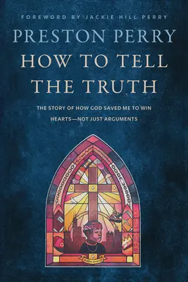 Comment dire la vérité : L'histoire de la façon dont Dieu m'a sauvé pour gagner des cœurs - et pas seulement des arguments - How to Tell the Truth: The Story of How God Saved Me to Win Hearts--Not Just Arguments