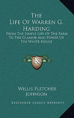 La vie de Warren G. Harding : De la vie simple de la ferme au glamour et au pouvoir de la Maison Blanche - The Life Of Warren G. Harding: From The Simple Life Of The Farm To The Glamor And Power Of The White House