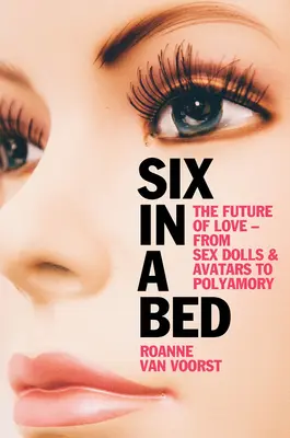 Six dans un lit : l'avenir de l'amour - des poupées sexuelles et des avatars au polyamour - Six in a Bed: The Future of Love - From Sex Dolls and Avatars to Polyamory