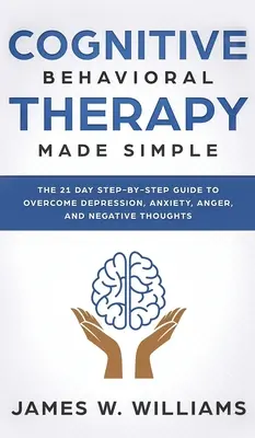 Thérapie cognitivo-comportementale : Le guide de 21 jours, étape par étape, pour surmonter la dépression, l'anxiété, la colère et les pensées négatives (Psychologie appliquée pratique). - Cognitive Behavioral Therapy: Made Simple - The 21 Day Step by Step Guide to Overcoming Depression, Anxiety, Anger, and Negative Thoughts (Practical