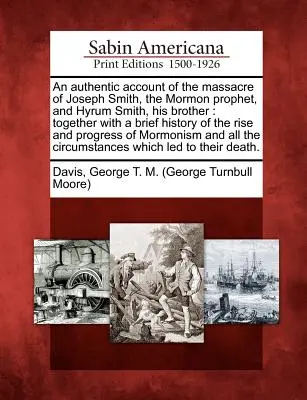 Un récit authentique du massacre de Joseph Smith, le prophète mormon, et de Hyrum Smith, son frère : Le monde de l'art et de la culture est en train de changer. - An Authentic Account of the Massacre of Joseph Smith, the Mormon Prophet, and Hyrum Smith, His Brother: Together with a Brief History of the Rise and
