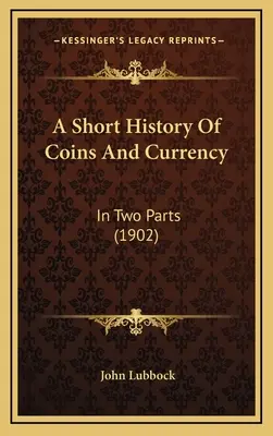 Une brève histoire des pièces de monnaie et de la monnaie : En deux parties - A Short History Of Coins And Currency: In Two Parts