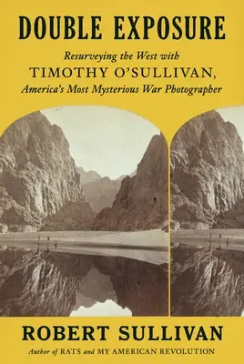 Double exposition : Une nouvelle enquête sur l'Ouest avec Timothy O'Sullivan, le plus mystérieux des photographes de guerre américains - Double Exposure: Resurveying the West with Timothy O'Sullivan, America's Most Mysterious War Photographer
