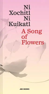 Un chant de fleurs : Ni Xochitl, Ni Kuikatl - A Song of Flowers: Ni Xochitl, Ni Kuikatl