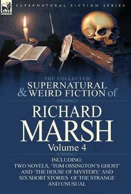 La collection de romans surnaturels et étranges de Richard Marsh : Volume 4 - comprenant deux romans, 'Tom Ossington's Ghost' et 'The House of Mystery,' et - The Collected Supernatural and Weird Fiction of Richard Marsh: Volume 4-Including Two Novels, 'Tom Ossington's Ghost' and 'The House of Mystery, ' and