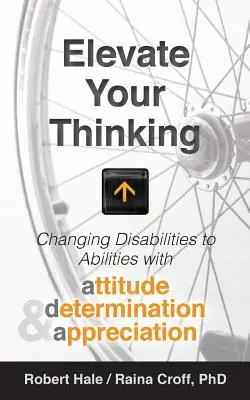 Élevez votre pensée : Transformer les handicaps en capacités grâce à l'attitude, la détermination et l'appréciation - Elevate your Thinking: Changing Disabilities to Abilities with Attitude, Determination, and Appreciation